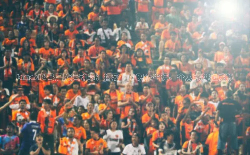 球速体育app下载赛富乐斯James16号足球运动员：揭秘他的职业生涯、个人资料和成就