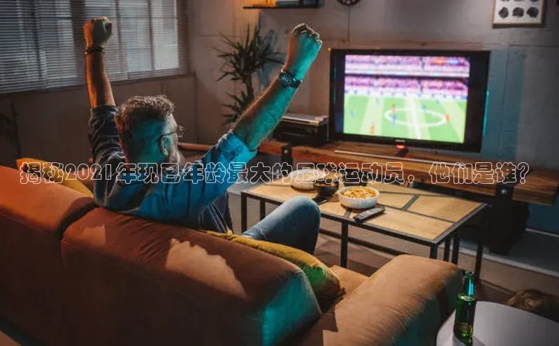 球速体育app顺丰揭秘2021年现已年龄最大的足球运动员，他们是谁？