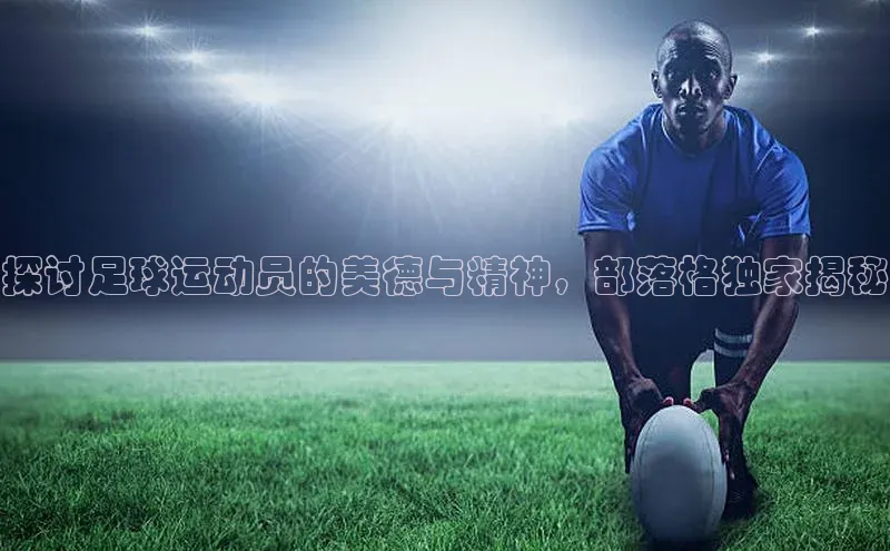 welcome-球速体育携程探讨足球运动员的美德与精神，部落格独家揭秘