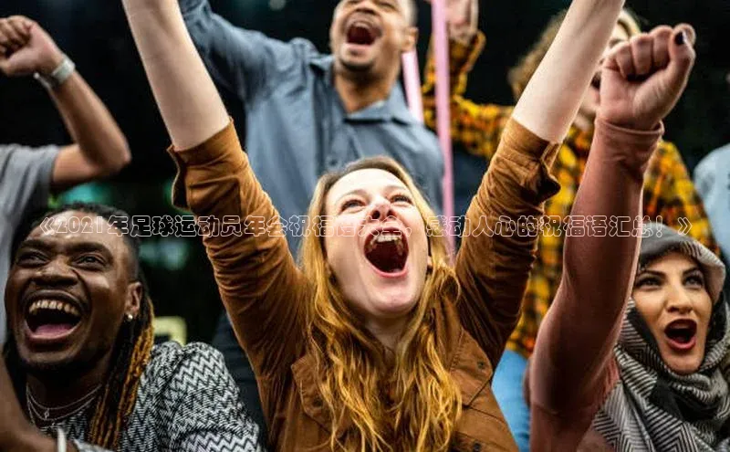 球速体育下载天下秀《2021年足球运动员年会祝福语大全，感动人心的祝福语汇总！》