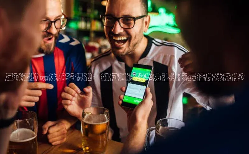 球速app官网登录入口百度社团赞助平台足球运动员体脂率标准：如何通过科学方法维持最佳身体条件?