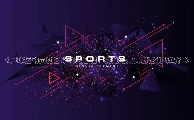 球速体育app下载地址手机版小红书《足球运动员的日常训练日程：究竟是天天都在训练吗？》