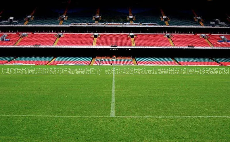 球速体育app下载赛富乐斯足球运动员在比赛中能戴墨镜吗？解析足球运动员戴墨镜的利弊与注意事项