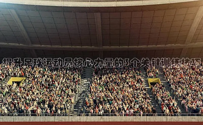 球速体育登录入口百度众测提升足球运动员核心力量的3个关键训练技巧