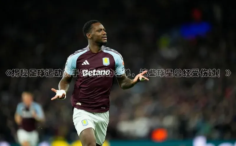 球速体育welcome百度教育《揭秘足球运动员手臂骨折的名单，这些球星曾经受伤过！》