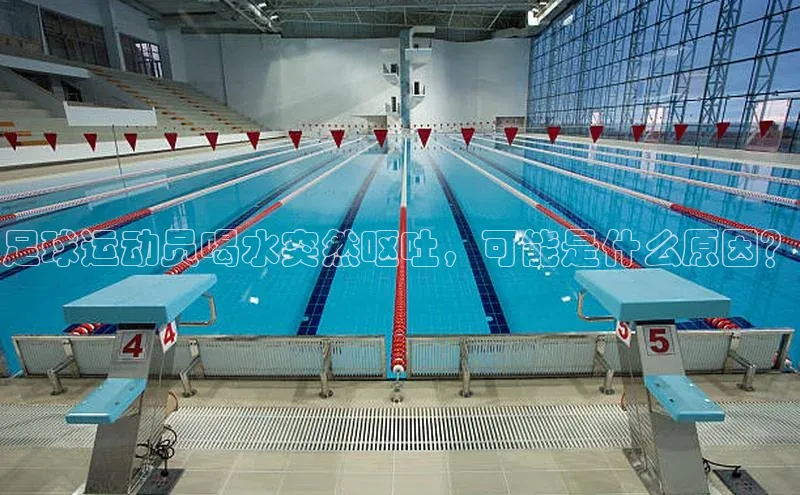 球速体育welcome诸葛科技足球运动员喝水突然呕吐，可能是什么原因？