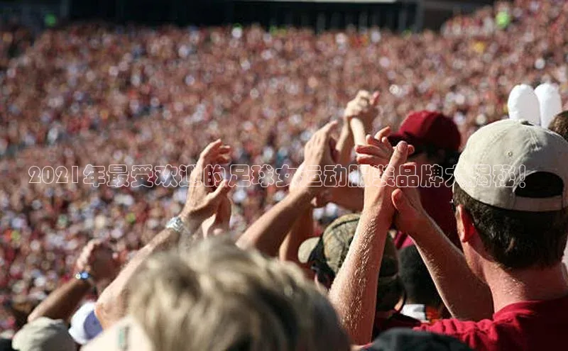 球速体育welcome挪威主权基金2021年最受欢迎的足球女运动服装品牌大揭秘！