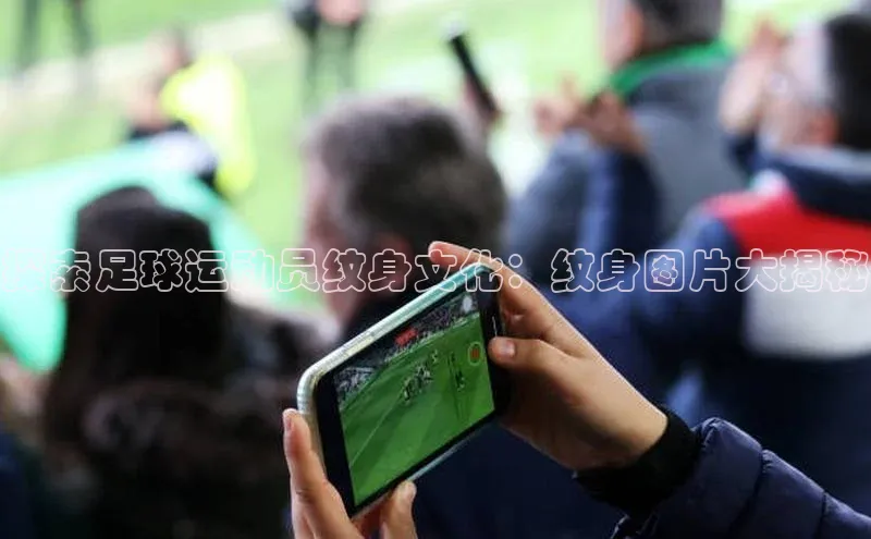 球速体育官网宇信科技探索足球运动员纹身文化：纹身图片大揭秘