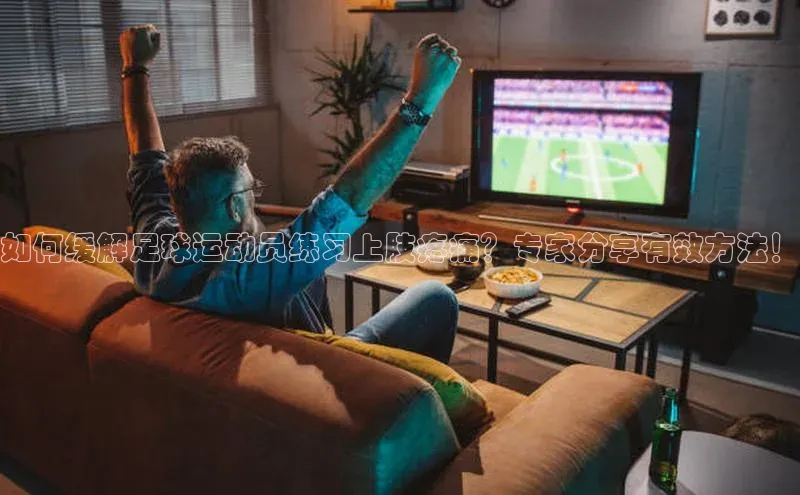 球速体育app下载赛富乐斯如何缓解足球运动员练习上肢疼痛？专家分享有效方法！