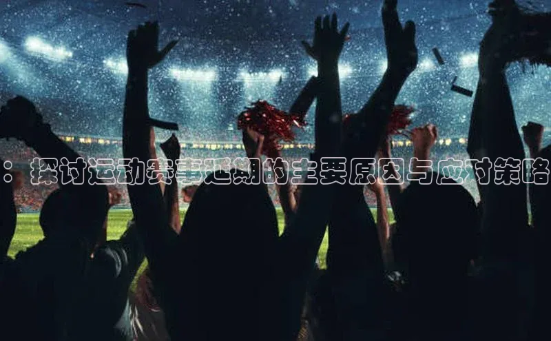 球速体育美团：探讨运动赛事延期的主要原因与应对策略