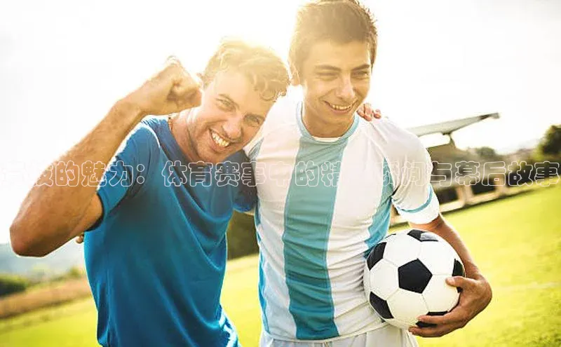 球速体育网页版登陆入口巴美列捷福竞技的魅力：体育赛事中的精彩瞬间与幕后故事