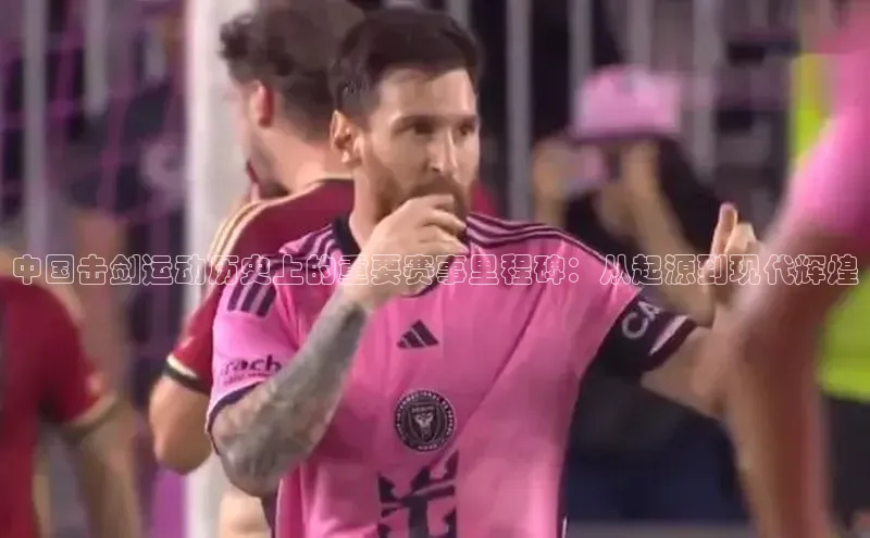 球速体育下载安装百度搜索资源平台中国击剑运动历史上的重要赛事里程碑：从起源到现代辉煌