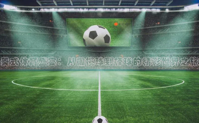 球速体育下载安装极氪智能科技美式体育盛宴：从橄榄球到棒球的精彩世界之旅