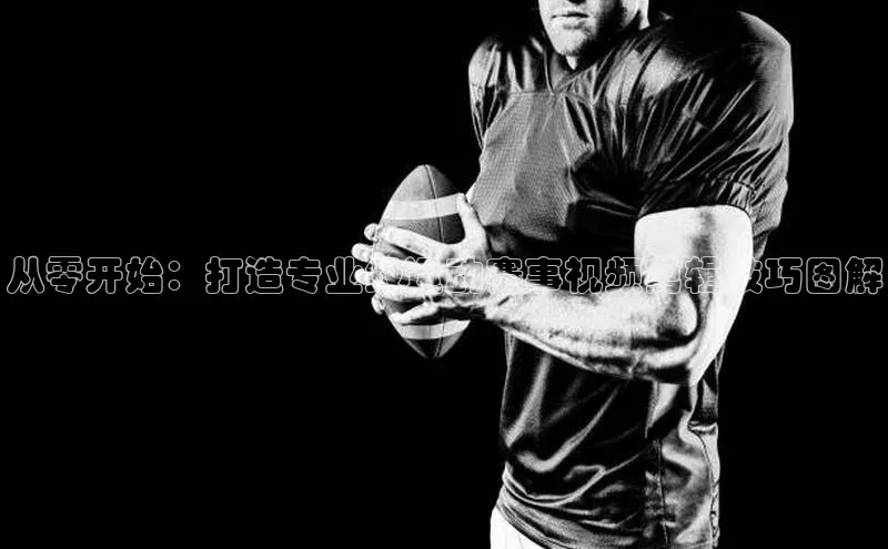 球速体育app彩讯股份从零开始：打造专业级运动赛事视频剪辑技巧图解