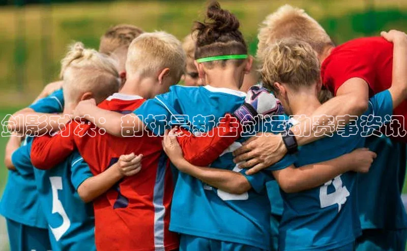 剑影对决：剖析最新击剑运动赛事资讯