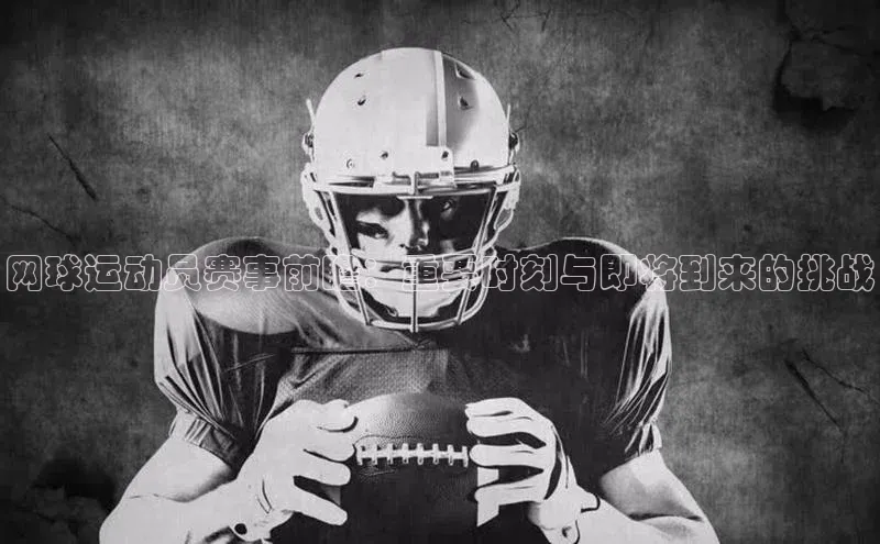 网球运动员赛事前瞻：重要时刻与即将到来的挑战