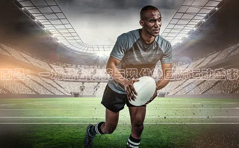 南昌：一场融合传统与现代的国际运动盛事