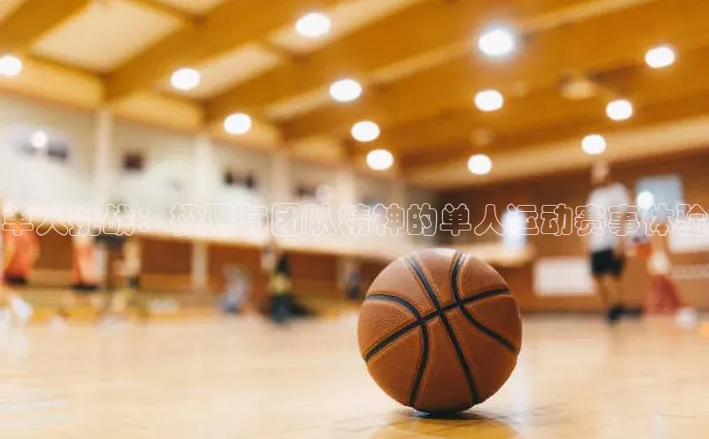 单人挑战：极限与团队精神的单人运动赛事体验