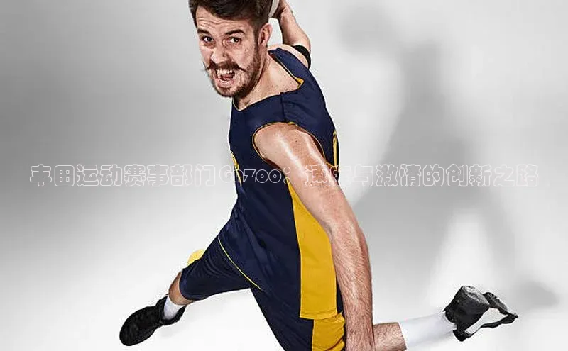 丰田运动赛事部门Gazoo：速度与激情的创新之路