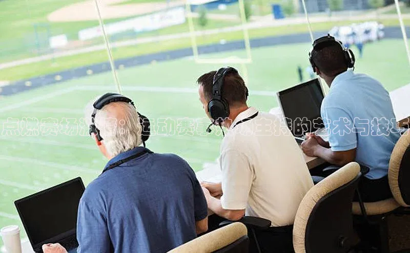 点燃赛场激情：运动赛事热场主持的艺术与技巧