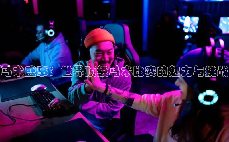 马术盛事：世界顶级马术比赛的魅力与挑战