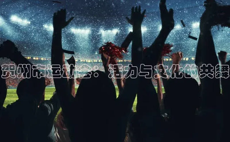 贺州市运动会：活力与文化的共舞