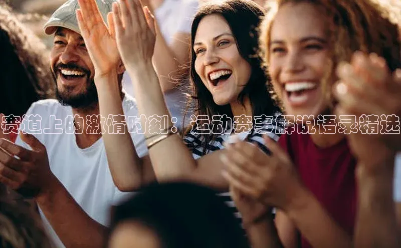 赛道上的激情时刻：运动赛事解说语录精选
