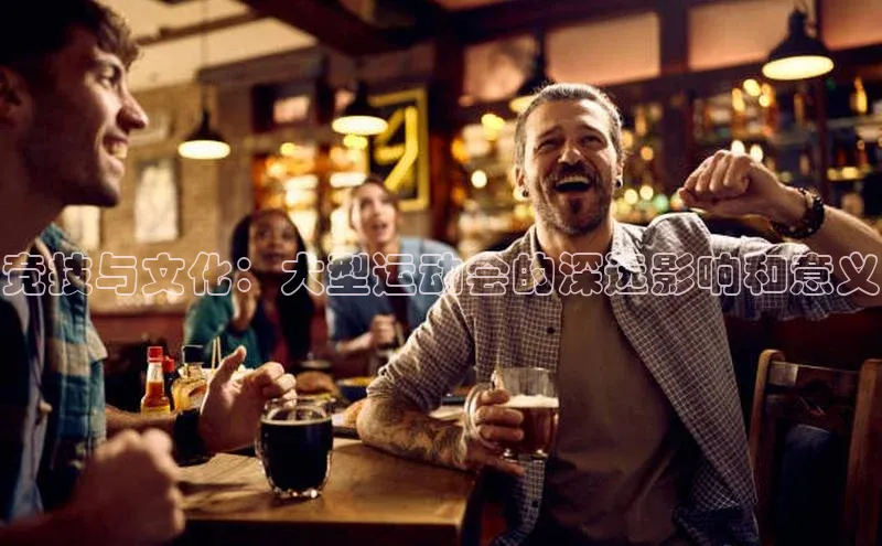 竞技与文化：大型运动会的深远影响和意义