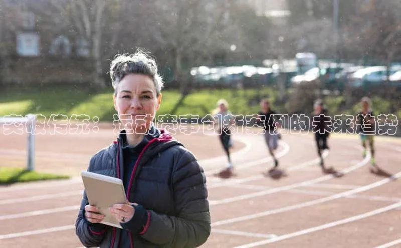 突破传统：运动赛事创新案例的未来趋势