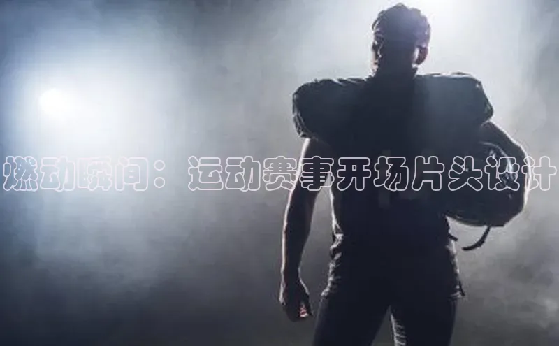 燃动瞬间：运动赛事开场片头设计