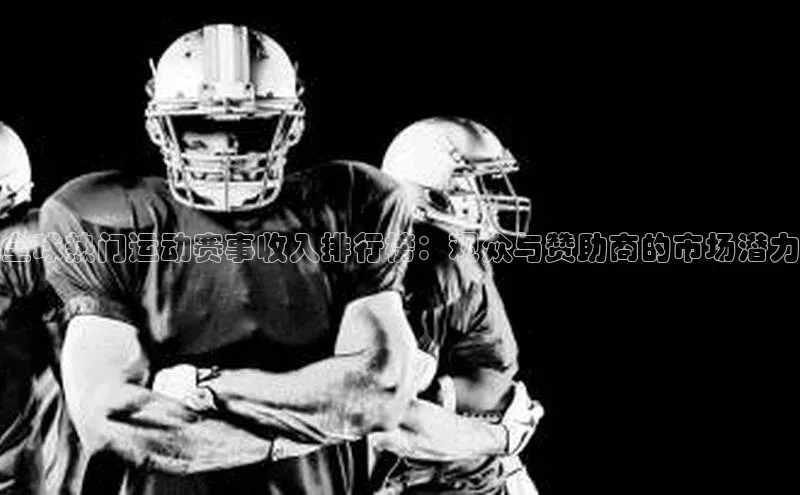 全球热门运动赛事收入排行榜：观众与赞助商的市场潜力