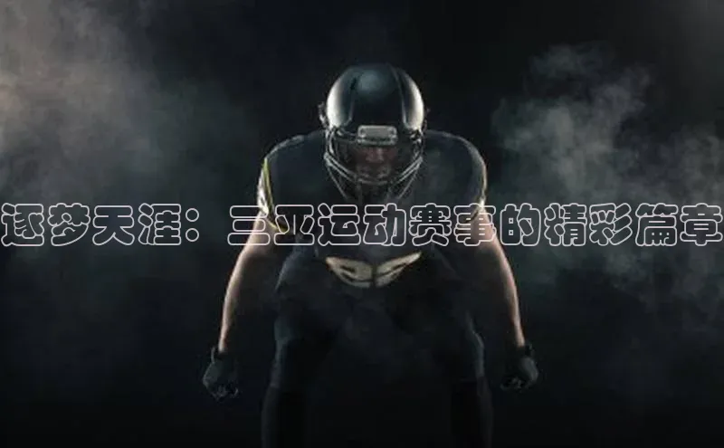 逐梦天涯：三亚运动赛事的精彩篇章