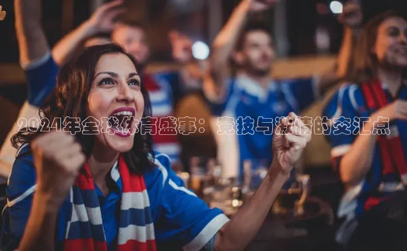 2024年全球体育盛事：竞技与激情的交汇点