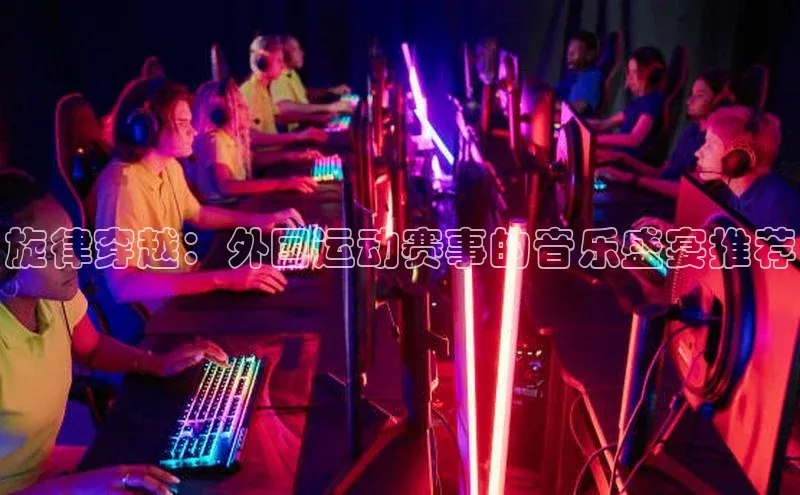 旋律穿越：外国运动赛事的音乐盛宴推荐