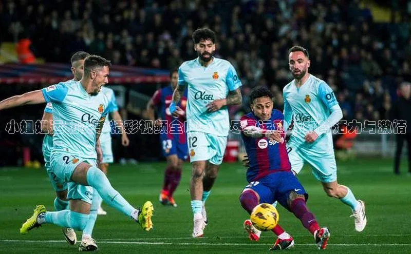 小姐姐运动赛事精彩视频全收录：尽享运动带来的活力与激情