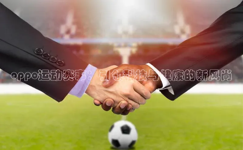 oppo运动赛事：引领科技与健康的新风尚