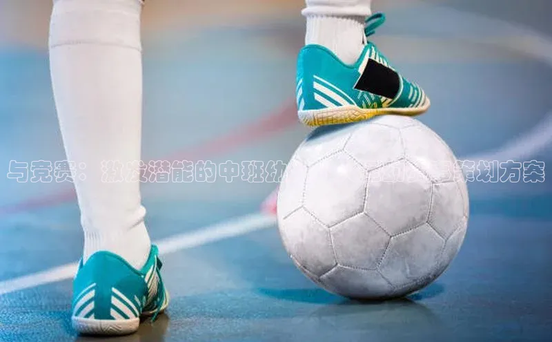 与竞赛：激发潜能的中班幼儿个人运动赛事策划方案