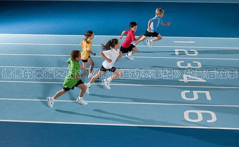 偶像的荣耀之路：《偶像运动赛事纪》的幕后故事