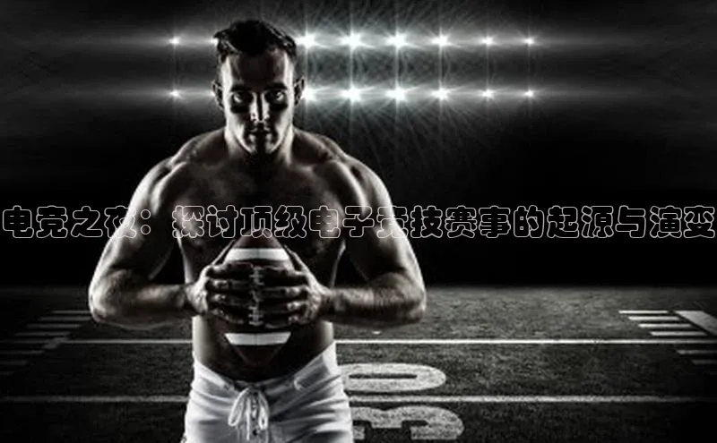 电竞之夜：探讨顶级电子竞技赛事的起源与演变