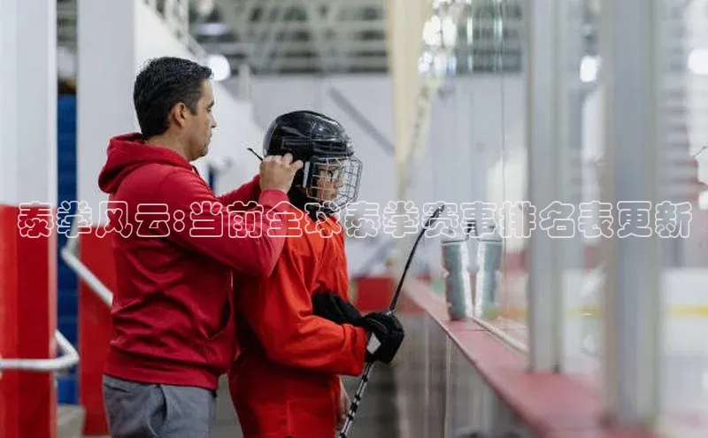 泰拳风云:当前全球泰拳赛事排名表更新