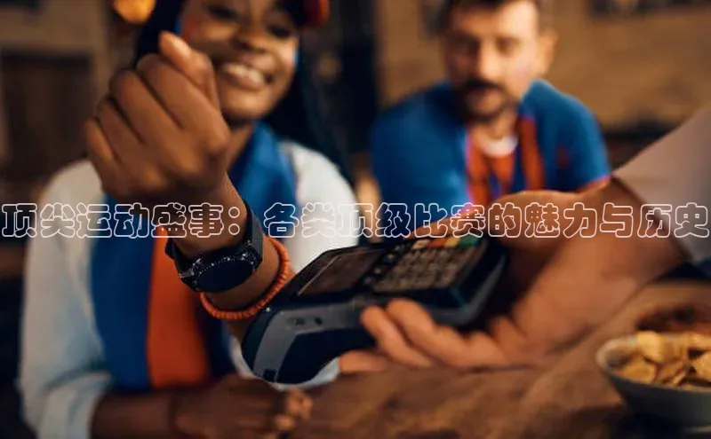 顶尖运动盛事：各类顶级比赛的魅力与历史