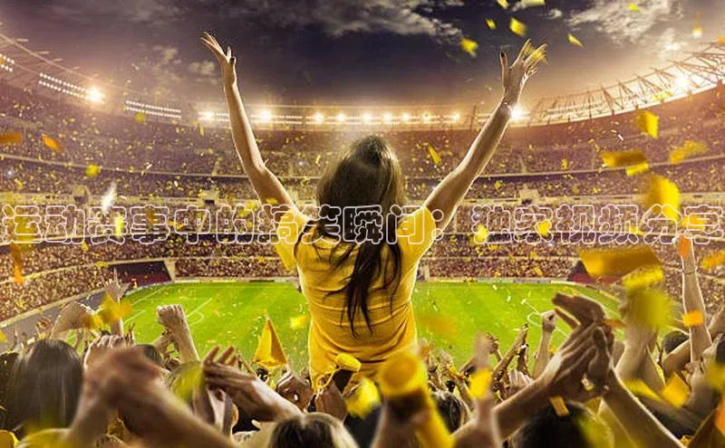 运动赛事中的搞笑瞬间：独家视频分享