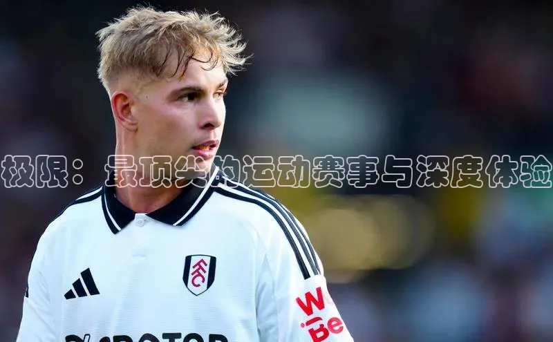 极限：最顶尖的运动赛事与深度体验