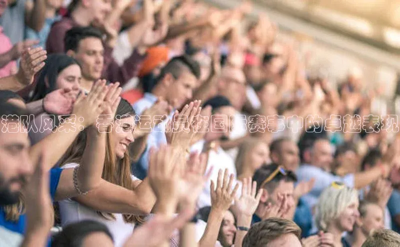 港队风采：香港运动员在国际赛事中的卓越表现