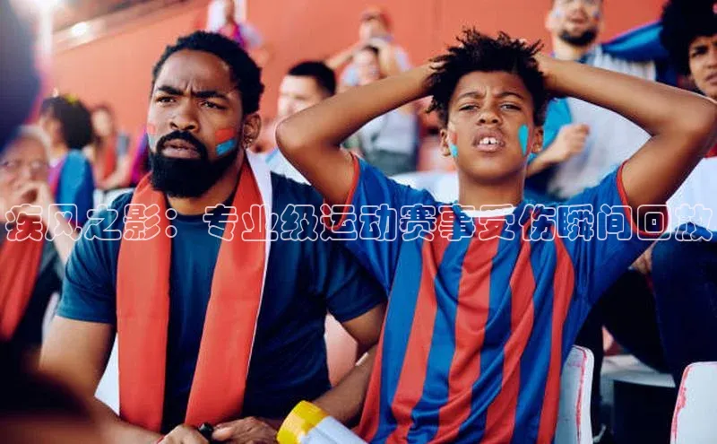 疾风之影：专业级运动赛事受伤瞬间回放