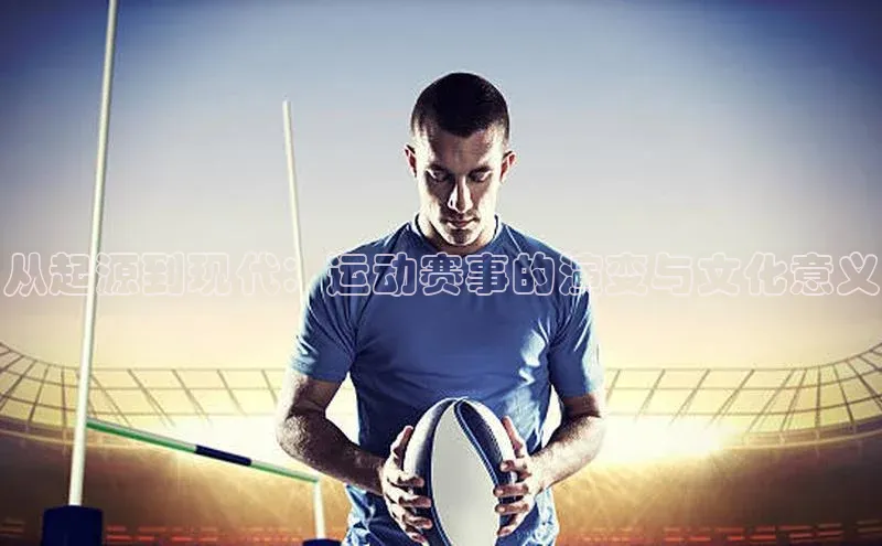 从起源到现代：运动赛事的演变与文化意义