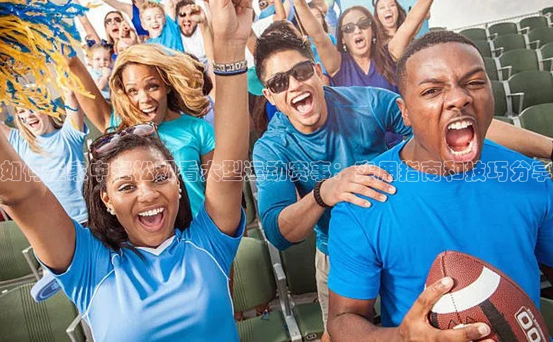 如何在家中轻松观看大型运动赛事：实用指南和技巧分享