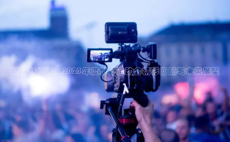 健康新纪元：2023年度世界运动会精彩回顾与未来展望