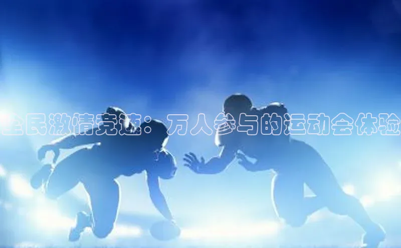全民激情竞速：万人参与的运动会体验