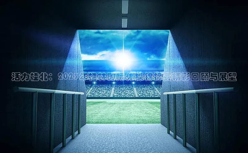 活力桂北：2023年桂林国际体操锦标赛精彩回顾与展望